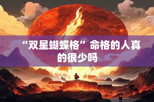 “双星蝴蝶格”命格的人真的很少吗