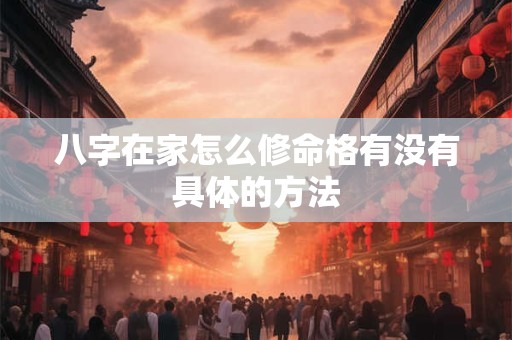 八字在家怎么修命格有没有具体的方法