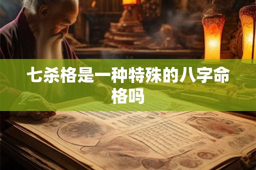 七杀格是一种特殊的八字命格吗