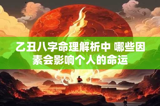 乙丑八字命理解析中 哪些因素会影响个人的命运