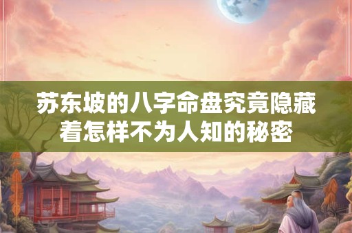 苏东坡的八字命盘究竟隐藏着怎样不为人知的秘密