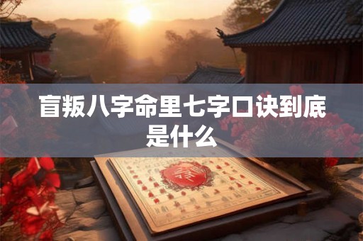 盲叛八字命里七字口诀到底是什么