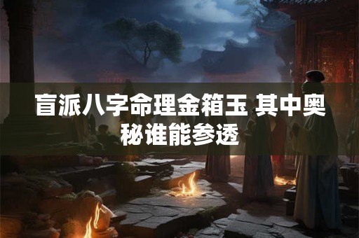 盲派八字命理金箱玉 其中奥秘谁能参透
