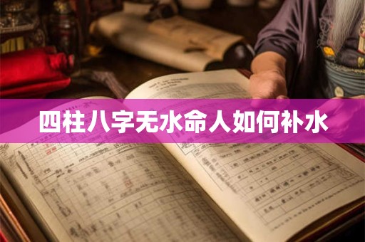 四柱八字无水命人如何补水