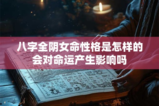 八字全阴女命性格是怎样的会对命运产生影响吗