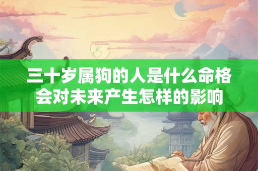 三十岁属狗的人是什么命格会对未来产生怎样的影响
