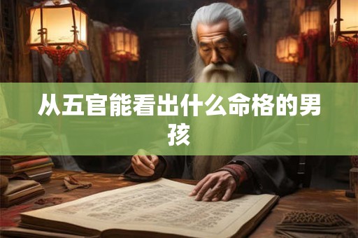 从五官能看出什么命格的男孩