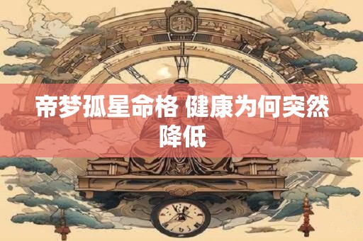 帝梦孤星命格 健康为何突然降低