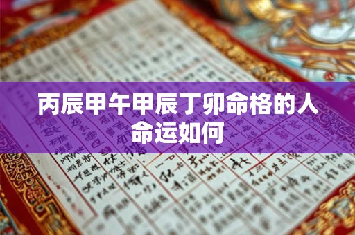 丙辰甲午甲辰丁卯命格的人命运如何 丙辰甲午甲辰丁卯命格的人命运如何