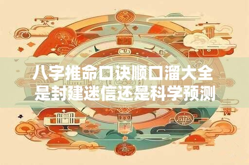 八字推命口诀顺口溜大全 是封建迷信还是科学预测