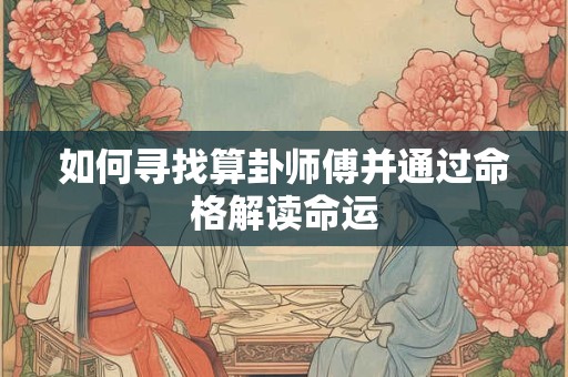 如何寻找算卦师傅并通过命格解读命运