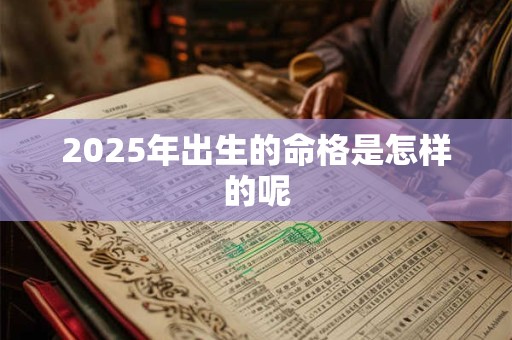 2025年出生的命格是怎样的呢