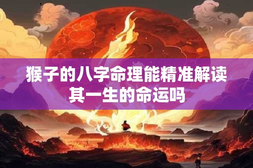 猴子的八字命理能精准解读其一生的命运吗