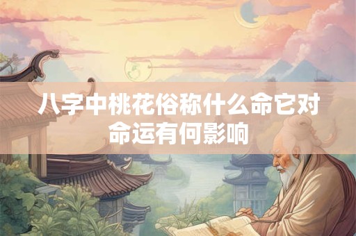 八字中桃花俗称什么命它对命运有何影响