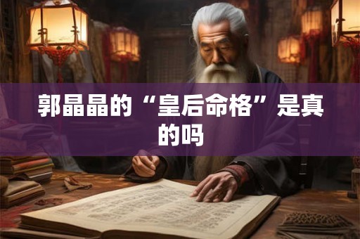 郭晶晶的“皇后命格”是真的吗
