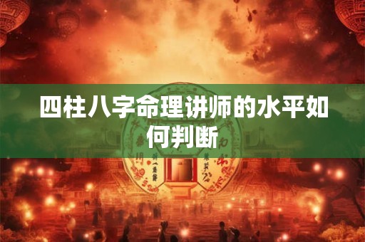 四柱八字命理讲师的水平如何判断