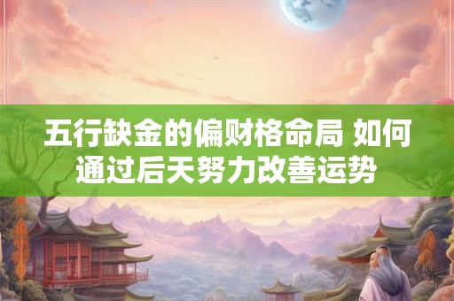五行缺金的偏财格命局 如何通过后天努力改善运势