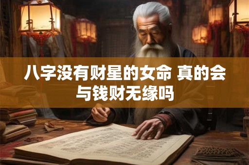 八字没有财星的女命 真的会与钱财无缘吗 八字没有财星的女命 真的会与钱财无缘吗