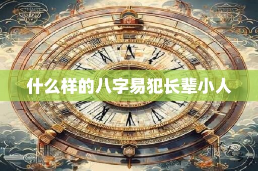 什么样的八字易犯长辈小人