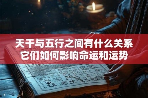 天干与五行之间有什么关系它们如何影响命运和运势