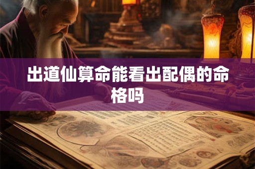 出道仙算命能看出配偶的命格吗 出道仙算命能看出配偶的命格吗