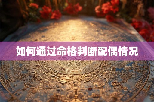 如何通过命格判断配偶情况 如何通过命格判断配偶情况