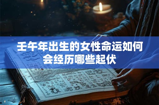壬午年出生的女性命运如何会经历哪些起伏
