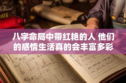 八字命局中带红艳的人 他们的感情生活真的会丰富多彩吗