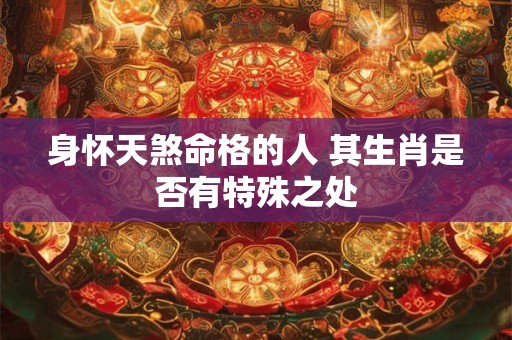 身怀天煞命格的人 其生肖是否有特殊之处
