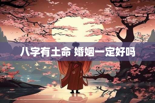 八字有土命 婚姻一定好吗