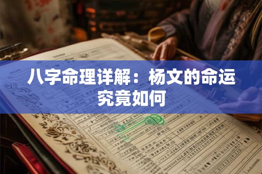 八字命理详解：杨文的命运究竟如何