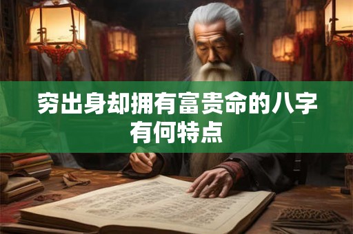 穷出身却拥有富贵命的八字有何特点