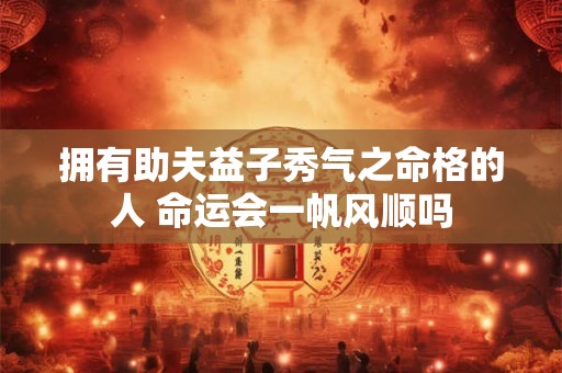 拥有助夫益子秀气之命格的人 命运会一帆风顺吗
