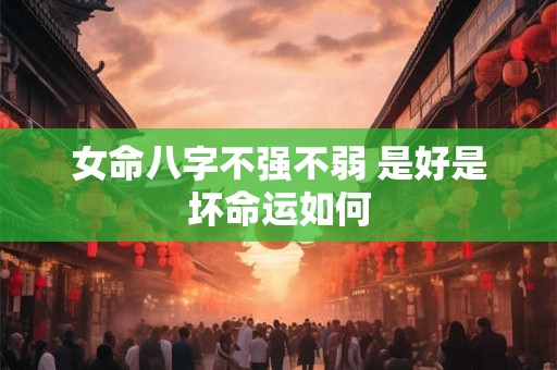 女命八字不强不弱 是好是坏命运如何