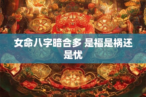 女命八字暗合多 是福是祸还是忧