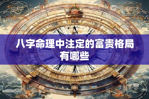 八字命理中注定的富贵格局有哪些