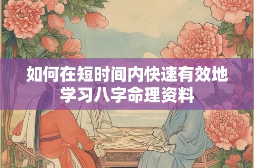 如何在短时间内快速有效地学习八字命理资料