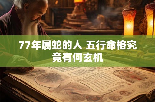 77年属蛇的人 五行命格究竟有何玄机