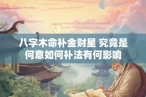 八字木命补金财星 究竟是何意如何补法有何影响