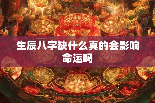 生辰八字缺什么真的会影响命运吗