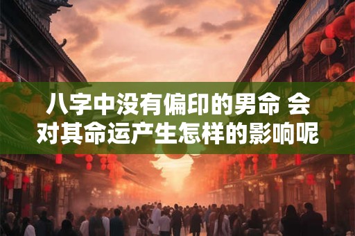 八字中没有偏印的男命 会对其命运产生怎样的影响呢