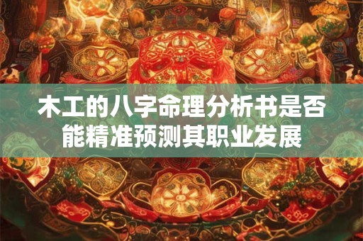 木工的八字命理分析书是否能精准预测其职业发展