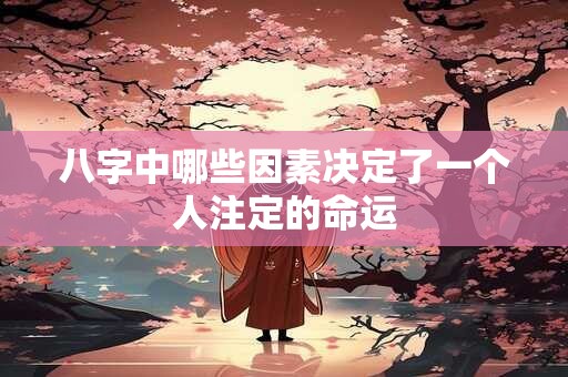 八字中哪些因素决定了一个人注定的命运