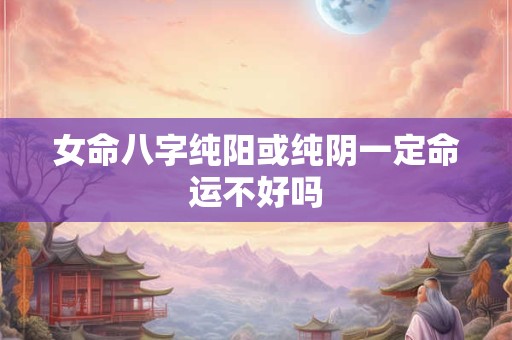 女命八字纯阳或纯阴一定命运不好吗