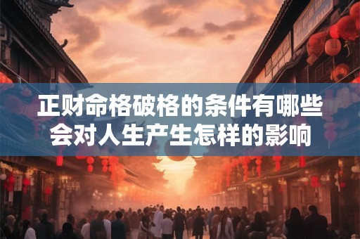 正财命格破格的条件有哪些会对人生产生怎样的影响