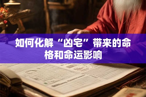 如何化解“凶宅”带来的命格和命运影响