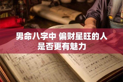 男命八字中 偏财星旺的人是否更有魅力