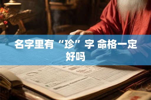 名字里有“珍”字 命格一定好吗 名字里有“珍”字 命格一定好吗