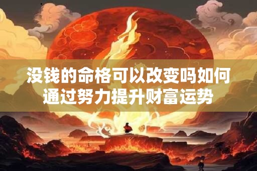 没钱的命格可以改变吗如何通过努力提升财富运势 没钱的命格可以改变吗如何通过努力提升财富运势