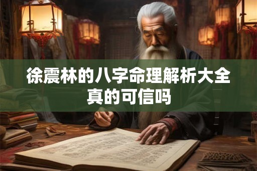 徐震林的八字命理解析大全真的可信吗